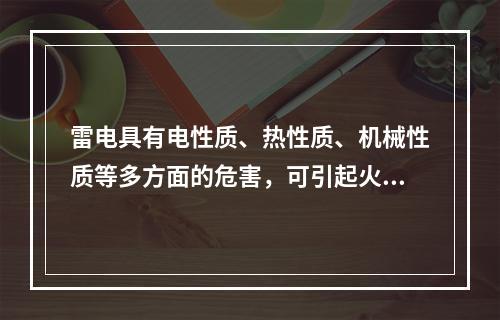 雷电具有电性质、热性质、机械性质等多方面的危害，可引起火灾爆