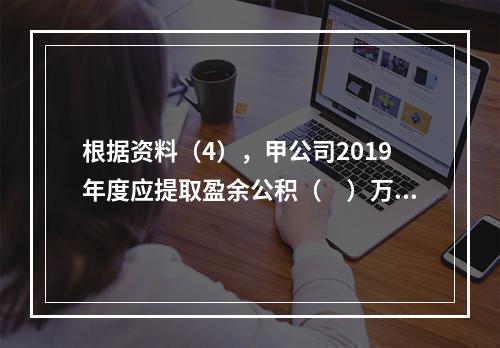 根据资料（4），甲公司2019年度应提取盈余公积（　）万元。