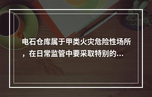 电石仓库属于甲类火灾危险性场所，在日常监管中要采取特别的措施