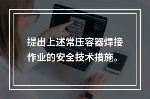 提出上述常压容器焊接作业的安全技术措施。