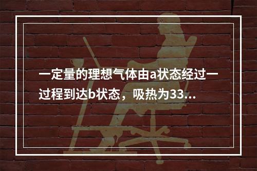 一定量的理想气体由a状态经过一过程到达b状态，吸热为335