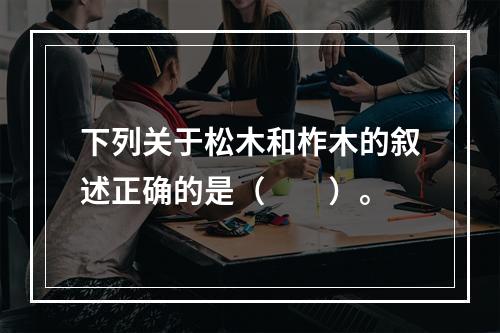 下列关于松木和柞木的叙述正确的是（　　）。