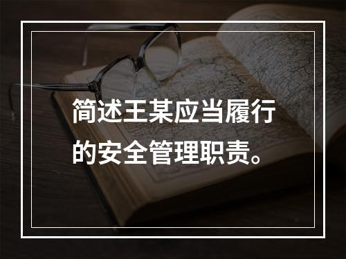 简述王某应当履行的安全管理职责。