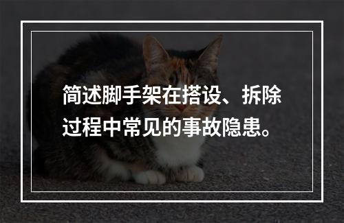 简述脚手架在搭设、拆除过程中常见的事故隐患。