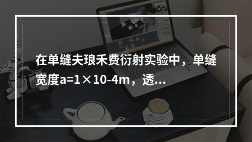 在单缝夫琅禾费衍射实验中，单缝宽度a=1×10-4m，透镜