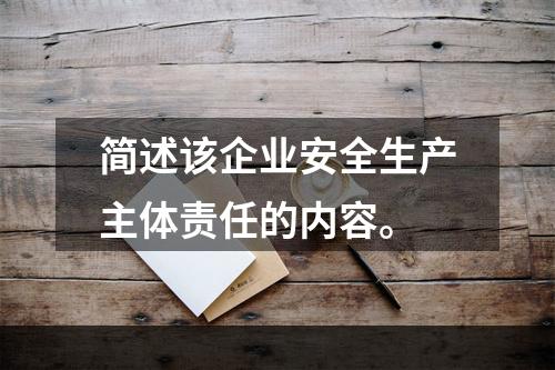 简述该企业安全生产主体责任的内容。