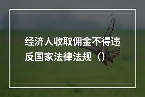 经济人收取佣金不得违反国家法律法规（）