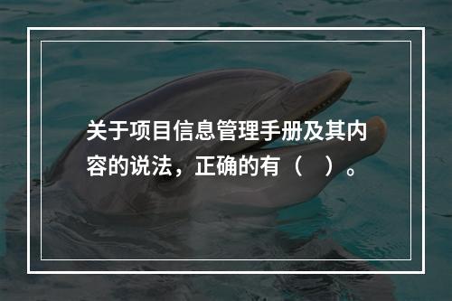 关于项目信息管理手册及其内容的说法，正确的有（　）。