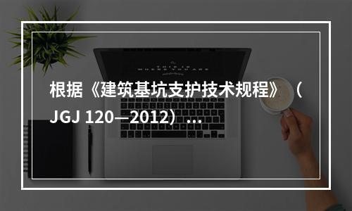 根据《建筑基坑支护技术规程》（JGJ 120—2012）有