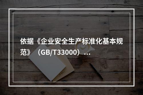 依据《企业安全生产标准化基本规范》（GB/T33000）的规