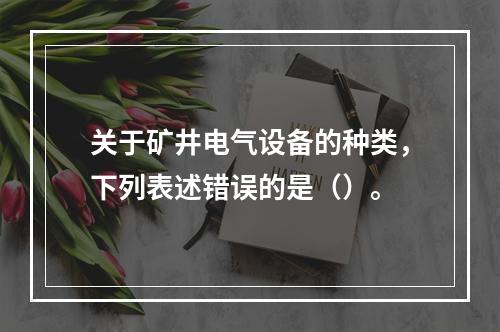 关于矿井电气设备的种类，下列表述错误的是（）。