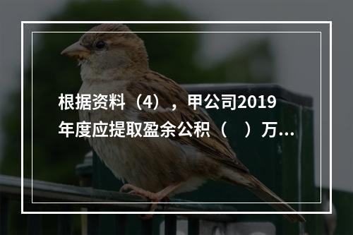 根据资料（4），甲公司2019年度应提取盈余公积（　）万元。