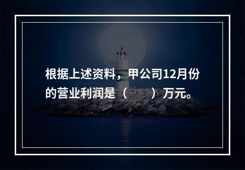 根据上述资料，甲公司12月份的营业利润是（　　）万元。