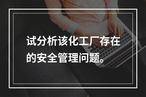 试分析该化工厂存在的安全管理问题。