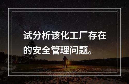 试分析该化工厂存在的安全管理问题。