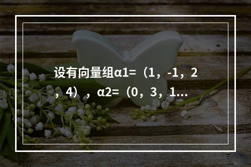 设有向量组α1=（1，-1，2，4），α2=（0，3，1，