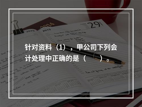 针对资料（1），甲公司下列会计处理中正确的是（　　）。