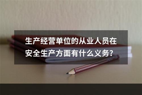 生产经营单位的从业人员在安全生产方面有什么义务？