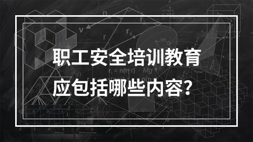 职工安全培训教育应包括哪些内容？