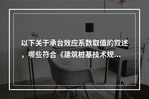 以下关于承台效应系数取值的叙述，哪些符合《建筑桩基技术规范