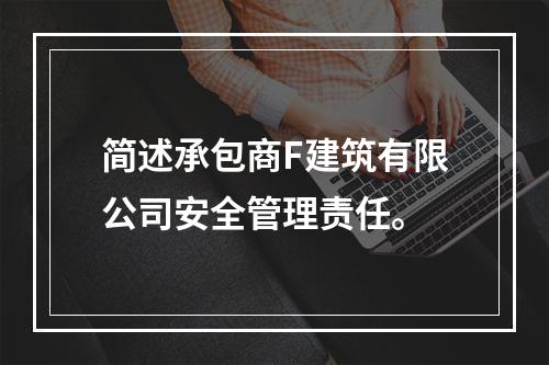 简述承包商F建筑有限公司安全管理责任。