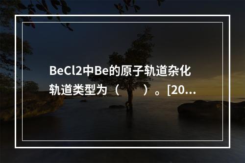 BeCl2中Be的原子轨道杂化轨道类型为（　　）。[201