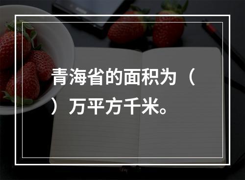 青海省的面积为（）万平方千米。