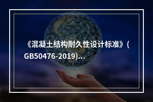 《混凝土结构耐久性设计标准》(GB50476-2019)规定