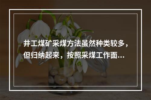 井工煤矿采煤方法虽然种类较多，但归纳起来，按照采煤工作面布置