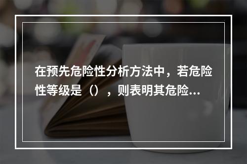 在预先危险性分析方法中，若危险性等级是（），则表明其危险度是