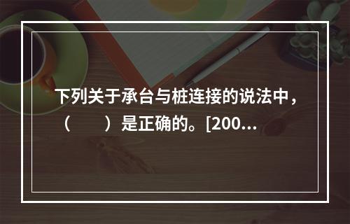 下列关于承台与桩连接的说法中，（　　）是正确的。[2008