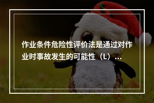 作业条件危险性评价法是通过对作业时事故发生的可能性（L）、暴