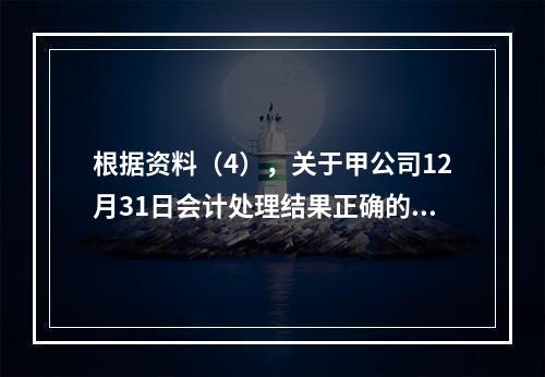 根据资料（4），关于甲公司12月31日会计处理结果正确的是（