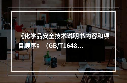 《化学品安全技术说明书内容和项目顺序》（GB/T16483）