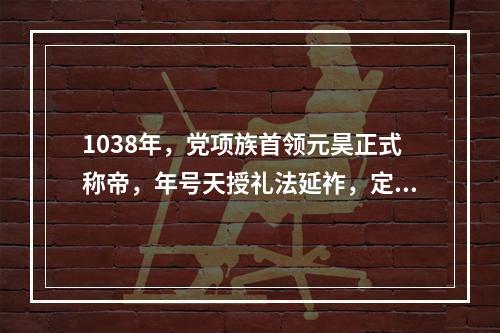 1038年，党项族首领元昊正式称帝，年号天授礼法延祚，定都（