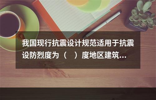 我国现行抗震设计规范适用于抗震设防烈度为（　）度地区建筑工程