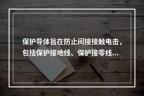 保护导体旨在防止间接接触电击，包括保护接地线、保护接零线和等