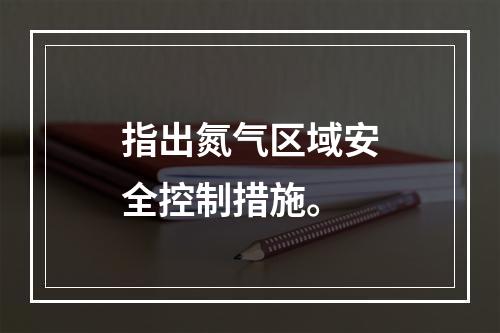 指出氮气区域安全控制措施。