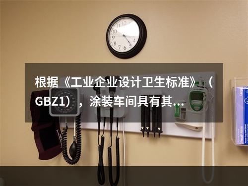 根据《工业企业设计卫生标准》（GBZ1），涂装车间具有其特定