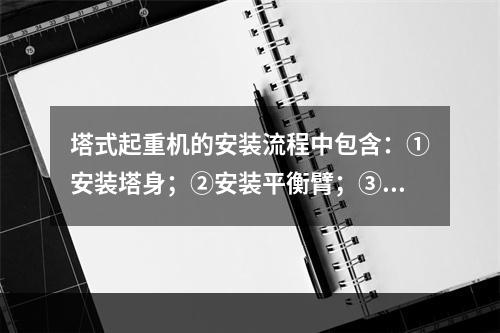 塔式起重机的安装流程中包含：①安装塔身；②安装平衡臂；③安装