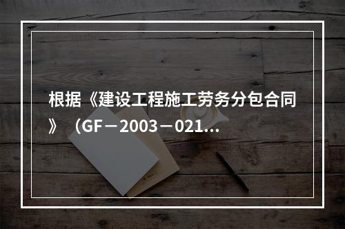 根据《建设工程施工劳务分包合同》（GF－2003－0214）