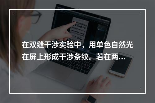 在双缝干涉实验中，用单色自然光在屏上形成干涉条纹。若在两缝