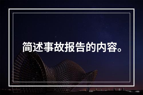 简述事故报告的内容。