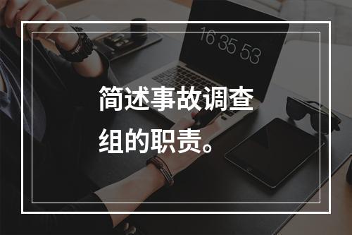 简述事故调查组的职责。