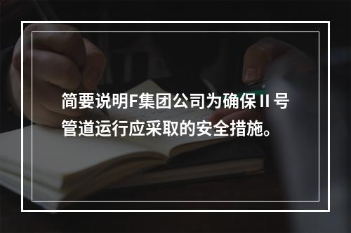 简要说明F集团公司为确保Ⅱ号管道运行应采取的安全措施。