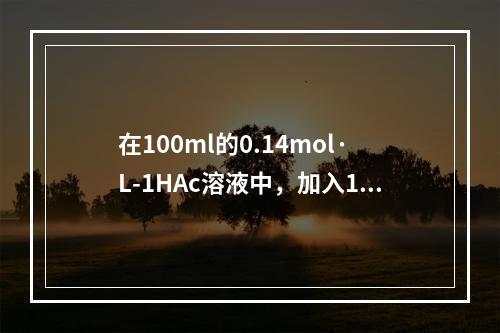 在100ml的0.14mol·L-1HAc溶液中，加入10