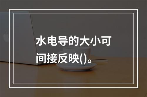 水电导的大小可间接反映()。