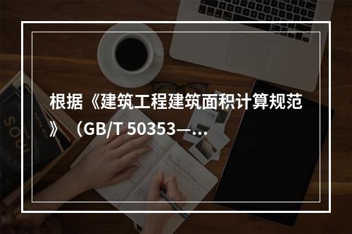 根据《建筑工程建筑面积计算规范》（GB/T 50353—2