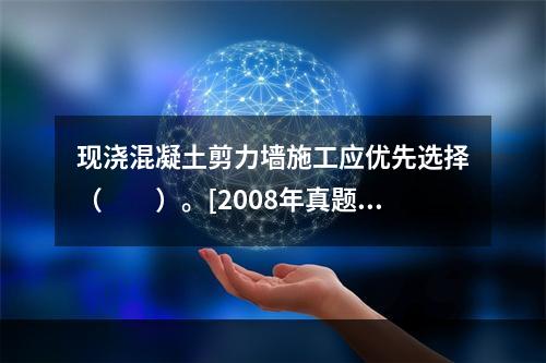 现浇混凝土剪力墙施工应优先选择（　　）。[2008年真题]