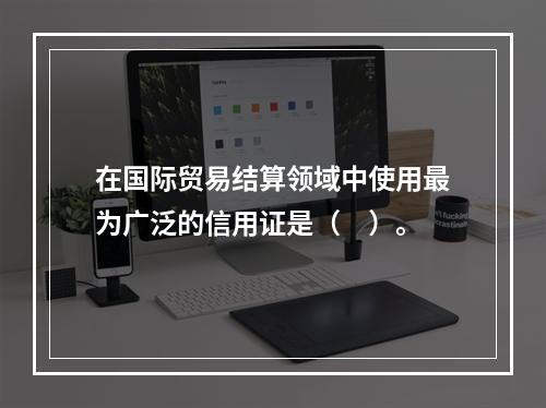 在国际贸易结算领域中使用最为广泛的信用证是（　）。